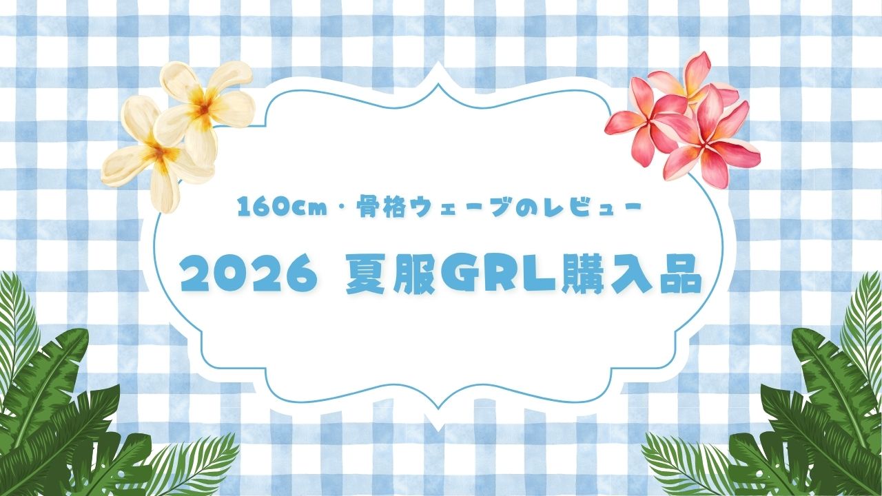 【2026 夏服GRL購入品】160cm・骨格ウェーブのレビュー（着用画像あり）